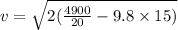 v =   \sqrt{2( \frac{4900}{20}  - 9.8 \times 15)}