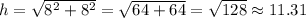 h=\sqrt{8^2+8^2}=\sqrt{64+64}=\sqrt{128}\approx11.31