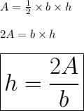 A =  \frac{1}{2}  \times b \times h \\  \\ 2A =  b \times h \\  \\  \huge \red{ \boxed{h =  \frac{2A}{b}}}  \\