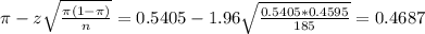 \pi - z\sqrt{\frac{\pi(1-\pi)}{n}} = 0.5405 - 1.96\sqrt{\frac{0.5405*0.4595}{185}} = 0.4687