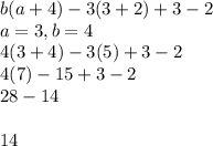 b(a + 4)-3(3 + 2)+3 - 2\\a = 3,b=4\\4(3+4)-3(5)+3 - 2\\4(7)-15+3 - 2\\28-14\\\\14