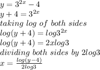 y = 3^{2x}-4\\y+4 = 3^{2x}\\taking\ log\ of\ both\ sides\\log(y+4) = log3^{2x}\\ log(y+4)  = 2xlog3\\dividing\ both\ sides\ by\ 2log 3\\\ x = \frac{log(y-4)}{2log3} \\