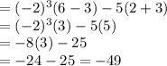 =(-2)^3(6-3)-5(2+3)\\=(-2)^3(3)-5(5)\\=-8(3)-25\\= -24-25= -49