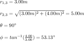r_{1,3}=3.00m\\\\r_{2,3}=\sqrt{(3.00m)^2+(4.00m)^2}=5.00m\\\\\theta=90\°\\\\\phi=tan^{-1}(\frac{4.00}{3.00})=53.13\°