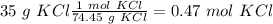 35~g~KCl\frac{1~mol~KCl}{74.45~g~KCl}=0.47~mol~KCl