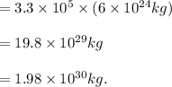 = 3.3 \times 10^5 \times (6 \times 10^{24} kg)\\\\ = 19.8 \times 10^{29} kg \\\\= 1.98 \times 10 ^{30} kg.