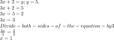 3x +2= y; y=5. \\3x +2 = 5\\3x =5 -2\\3x = 3\\Divide-both-sides-of-the-equation-by 3\\\frac{3x}{3} =\frac{3}{3} \\x = 1