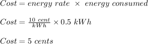 Cost = energy \ rate \ \times \ energy \ consumed \\\\Cost= \frac{10 \ cent}{kWh} \times 0.5 \ kWh\\\\Cost = 5 \ cents