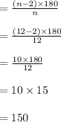 =  \frac{(n - 2) \times 180 \degree}{n}  \\  \\  =  \frac{(12 - 2) \times 180 \degree}{12}  \\  \\   = \frac{10 \times 180 \degree}{12}  \\  \\ =  10 \times 15 \degree \\  \\  = 150 \degree