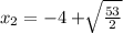 x_2 = -4 +\sqrt[]{\frac{53}{2}}