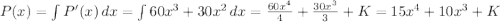 P(x) = \int {P'(x)} \, dx = \int {60x^{3} + 30x^{2}} \, dx = \frac{60x^{4}}{4} + \frac{30x^{3}}{3} + K = 15x^{4} + 10x^{3} + K