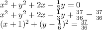 x^2+y^2+2x-\frac{1}{3} y=0\\x^2+y^2+2x-\frac{1}{3} y+\frac{37}{36} =\frac{37}{36} \\(x+1)^2+(y-\frac{1}{6} )^2=\frac{37}{36}
