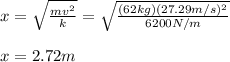 x=\sqrt{\frac{mv^2}{k}}=\sqrt{\frac{(62kg)(27.29m/s)^2}{6200N/m}}\\\\x=2.72m