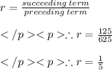 r = \frac{succeeding\: term}{preceding \: term} \\\\\therefore r = \frac{125}{625} \\\\\therefore r = \frac{1}{5}