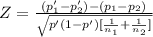 Z= \frac{(p'_1-p'_2)-(p_1-p_2)}{\sqrt{p'(1-p')[\frac{1}{n_1} +\frac{1}{n_2}] } } }