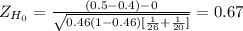 Z_{H_0}= \frac{(0.5-0.4)-0}{\sqrt{0.46(1-0.46)[\frac{1}{26} +\frac{1}{20}] } } }= 0.67