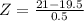 Z = \frac{21 - 19.5}{0.5}