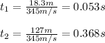 t_1=\frac{18.3m}{345m/s}=0.053s\\\\t_2=\frac{127m}{345m/s}=0.368s