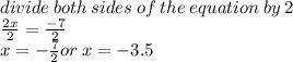 divide \: both \: sides \: of \: the \: equation \: by \: 2 \\  \frac{2x}{2}  =  \frac{ - 7}{2}  \\ x =  -  \frac{7}{2} or \: x =  - 3.5