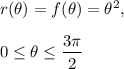 r(\theta) = f(\theta) = \theta^2,\\\\0 \leq \theta \leq \displaystyle\frac{3\pi}{2}