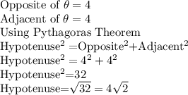 \text{Opposite of }\theta =4 \\\text{Adjacent of }\theta =4 \\$Using Pythagoras Theorem\\Hypotenuse^2=$Opposite^2$+Adjacent^2\\$Hypotenuse^2=4^2+4^2\\$Hypotenuse^2$=32\\Hypotenuse=\sqrt{32}=4\sqrt{2}