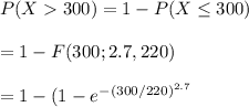 P(X300)=1-P(X\leq 300)\\\\=1-F(300;2.7,220)\\\\=1-(1-e^-^{(300/220)^{2.7}
