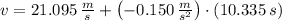 v = 21.095\,\frac{m}{s} + \left(-0.150\,\frac{m}{s^{2}} \right)\cdot (10.335\,s)