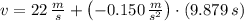 v = 22\,\frac{m}{s} + \left(-0.150\,\frac{m}{s^{2}}\right)\cdot (9.879\,s)