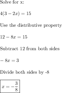 \text{Solve for x:}\\\\4(3-2x)=15\\\\\text{Use the distributive property}\\\\12-8x=15\\\\\text{Subtract 12 from both sides}\\\\-8x=3\\\\\text{Divide both sides by -8}\\\\\boxed{x=-\frac{3}{8}}