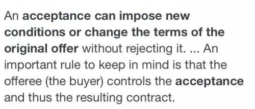 TRUE OR FALSE An acceptance can impose new conditions or change the terms of the original offer.