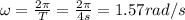 \omega = \frac{2\pi}{T} = \frac{2\pi}{4 s} = 1.57 rad/s