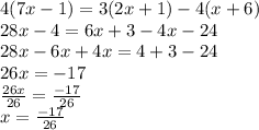 4(7x - 1) = 3(2x + 1) - 4(x + 6) \\ 28x - 4 = 6x + 3 - 4x - 24 \\ 28x - 6x + 4x = 4 + 3 - 24 \\ 26x =  - 17\\  \frac{26x}{26}  =  \frac{ - 17}{26}  \\ x =  \frac{ - 17}{26}  \\