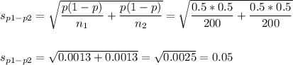 s_{p1-p2}=\sqrt{\dfrac{p(1-p)}{n_1}+\dfrac{p(1-p)}{n_2}}=\sqrt{\dfrac{0.5*0.5}{200}+\dfrac{0.5*0.5}{200}}\\\\\\s_{p1-p2}=\sqrt{0.0013+0.0013}=\sqrt{0.0025}=0.05