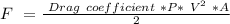 F\ =\frac{\ Drag \ coefficient\ *P*\  V^{2}\ *A }{2}