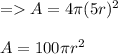 =A = 4\pi (5r)^2\\\\A = 100\pi r^2