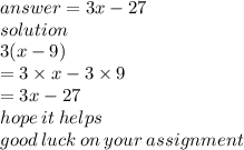 answer = 3x - 27 \\ solution \\ 3(x - 9) \\  = 3 \times x - 3 \times 9 \\  = 3x - 27 \\ hope \: it \: helps \\ good \: luck \: on \: your \: assignment