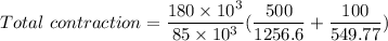 Total\ contraction=\dfrac{180\times10^3}{85\times10^{3}}(\dfrac{500}{1256.6}+\dfrac{100}{549.77})