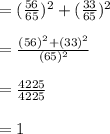 =(\frac{56}{65} )^2+(\frac{33}{65} )^2\\\\=\frac{(56)^2+(33)^2}{(65)^2} \\\\=\frac{4225}{4225} \\\\=1