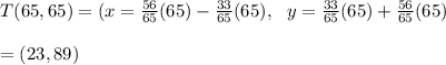 T(65,65)=(x=\frac{56}{65} (65)-\frac{33}{65} (65),\ \ y =\frac{33}{65} (65)+\frac{56}{65} (65)\\\\=(23,89)