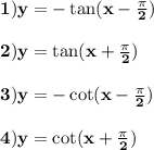 \bold{ 1) y= -\tan (x- \frac{\pi}{2})}\\\\\bold{ 2) y= \tan (x+ \frac{\pi}{2})}\\\\\bold{ 3) y= -\cot (x- \frac{\pi}{2})}\\\\\bold{ 4) y= \cot (x+ \frac{\pi}{2})}\\\\