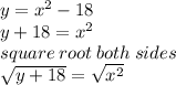 y =  {x}^{2}  - 18 \\ y + 18 =  {x}^{2}  \\ square \: root \: both \: sides \:  \\  \sqrt{y + 18}  =  \sqrt{ {x}^{2} }