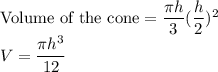 \text{Volume of the cone}=\dfrac{\pi h}{3} (\dfrac{h}{2}) ^2 \\V=\dfrac{\pi h^3}{12}