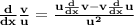 \bold{\frac{d}{dx} \frac{v}{u}= \frac{u \frac{d}{dx} v- v\frac{d}{dx}u }{u^2}}