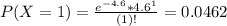 P(X = 1) = \frac{e^{-4.6}*4.6^{1}}{(1)!} = 0.0462