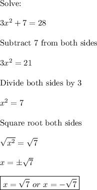\text{Solve:}\\\\3x^2+7=28\\\\\text{Subtract 7 from both sides}\\\\3x^2=21\\\\\text{Divide both sides by 3}\\\\x^2=7\\\\\text{Square root both sides}\\\\\sqrt{x^2}=\sqrt7\\\\x=\pm\sqrt7\\\\\boxed{x=\sqrt7\,\,or\,\,x=-\sqrt7}