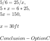 5 / 6 = 25 / x,\\5 * x = 6 * 25,\\5x = 150,\\\\x = 30 ft\\\\Conclusion - Option C