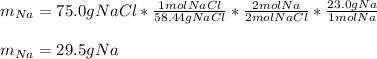 m_{Na}=75.0gNaCl*\frac{1molNaCl}{58.44gNaCl}*\frac{2molNa}{2molNaCl}*\frac{23.0gNa}{1molNa} \\ \\m_{Na}=29.5gNa