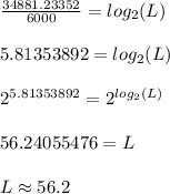 \frac{34881.23352}{6000} =log_2(L)\\\\5.81353892=log_2(L)\\\\2^{5.81353892} =2^{log_2(L)}\\ \\56.24055476=L\\\\L\approx56.2
