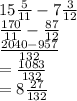 15 \frac{5}{11}  - 7 \frac{3}{12}  \\  \frac{170}{11}  -  \frac{87}{12}  \\  \frac{2040 - 957}{132}  \\  =  \frac{1083}{132}  \\  = 8 \frac{27}{132}