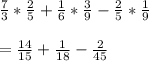 \frac{7}{3}*\frac{2}{5}+\frac{1}{6}*\frac{3}{9}-\frac{2}{5}*\frac{1}{9}\\\\=\frac{14}{15}+\frac{1}{18}-\frac{2}{45}\\